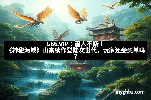 G66.VIP：雷人不断！《神秘海域》山寨续作登陆次世代，玩家还会买单吗？